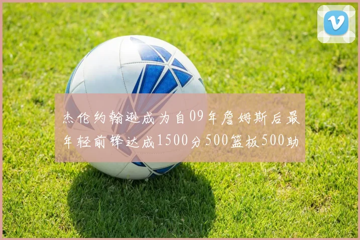 杰伦约翰逊成为自09年詹姆斯后最年轻前锋达成1500分500篮板500助攻成就