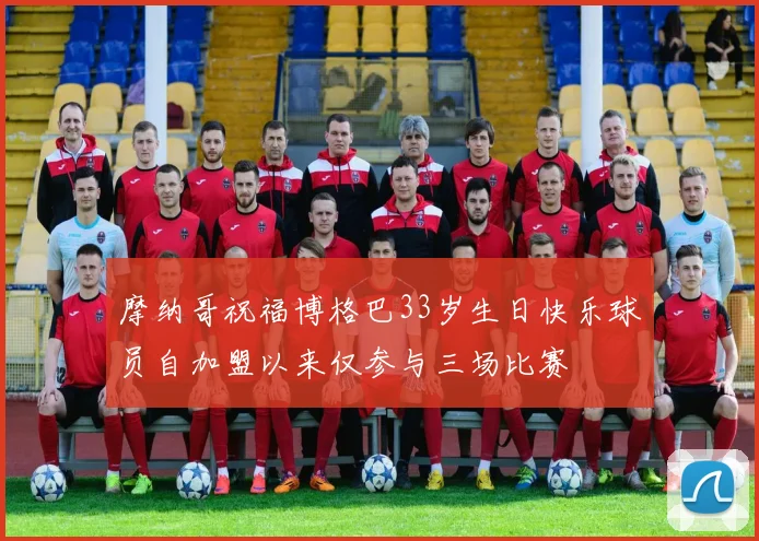 摩纳哥祝福博格巴33岁生日快乐球员自加盟以来仅参与三场比赛
