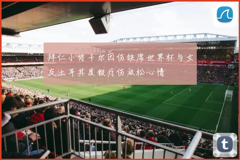 拜仁小将卡尔因伤缺席世界杯与女友土耳其度假疗伤放松心情
