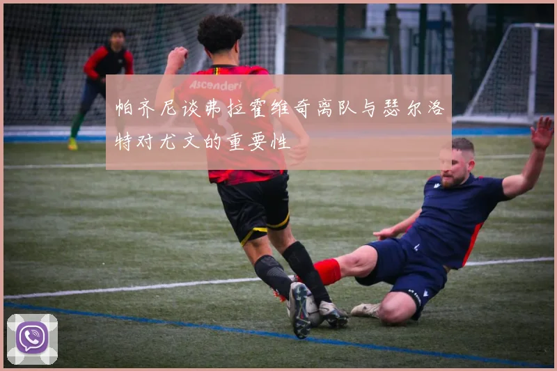 帕齐尼谈弗拉霍维奇离队与瑟尔洛特对尤文的重要性