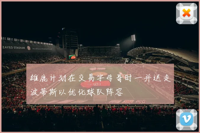 雄鹿计划在交易字母哥时一并送走波蒂斯以优化球队阵容