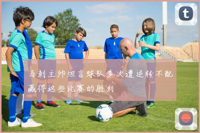 马刺主帅坦言球队多次遭逆转不配赢得这些比赛的胜利