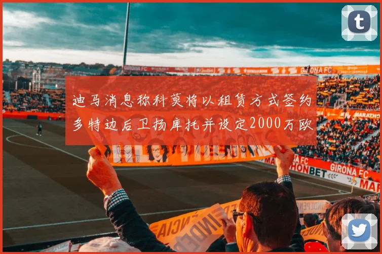 迪马消息称科莫将以租赁方式签约多特边后卫扬库托并设定2000万欧买断选项
