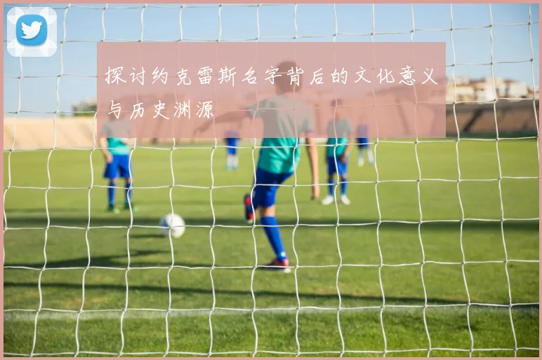 探讨约克雷斯名字背后的文化意义与历史渊源